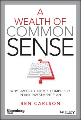 A Wealth of Common Sense: Why Simplicity Trumps Complexity in Any Investment Plan - Ben Carlson