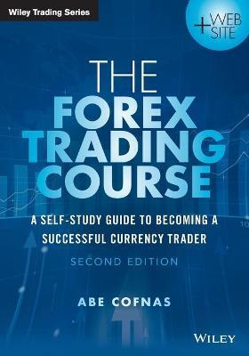 The Forex Trading Course: A Self-Study Guide to Becoming a Successful Currency Trader - Abe Cofnas