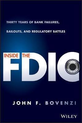 Inside the Fdic: Thirty Years of Bank Failures, Bailouts, and Regulatory Battles - John F. Bovenzi