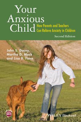 Your Anxious Child: How Parents and Teachers Can Relieve Anxiety in Children - John S. Dacey
