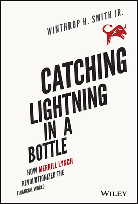 Catching Lightning in a Bottle: How Merrill Lynch Revolutionized the Financial World - Winthrop H. Smith