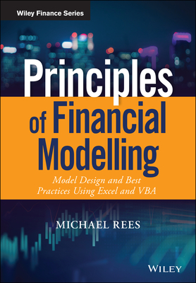 Principles of Financial Modelling: Model Design and Best Practices Using Excel and VBA - Michael Rees