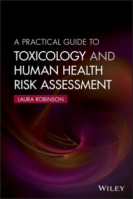 A Practical Guide to Toxicology and Human Health Risk Assessment - Laura Robinson