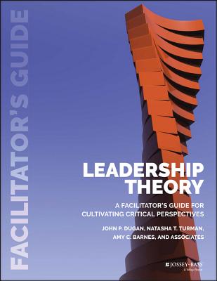 Leadership Theory: Facilitator's Guide for Cultivating Critical Perspectives - John P. Dugan