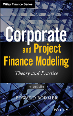 Corporate and Project Finance Modeling: Theory and Practice - Edward Bodmer
