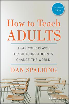 How to Teach Adults: Plan Your Class, Teach Your Students, Change the World - Dan Spalding