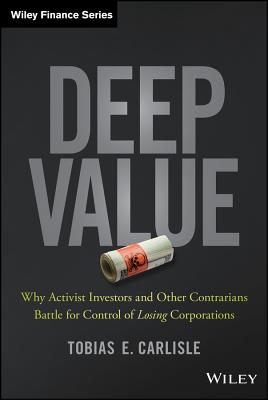 Deep Value: Why Activist Investors and Other Contrarians Battle for Control of Losing Corporations - Tobias E. Carlisle