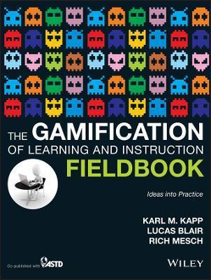 The Gamification of Learning and Instruction Fieldbook: Ideas Into Practice - Karl M. Kapp