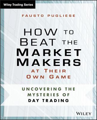 How to Beat the Market Makers at Their Own Game: Uncovering the Mysteries of Day Trading - Fausto Pugliese