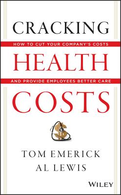 Cracking Health Costs: How to Cut Your Company's Costs and Provide Employees Better Care - Tom Emerick