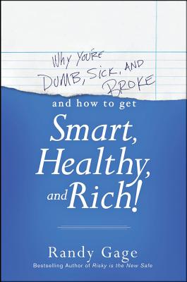 Why You're Dumb, Sick and Broke...and How to Get Smart, Healthy and Rich! - Randy Gage