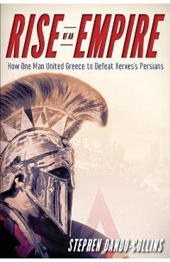 Coperta cărții 'Rise of an Empire: How One Man United Greece to Defeat Xerxes's Persians - Stephen Dando-collins'
