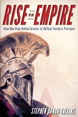 Rise of an Empire: How One Man United Greece to Defeat Xerxes's Persians - Stephen Dando-collins