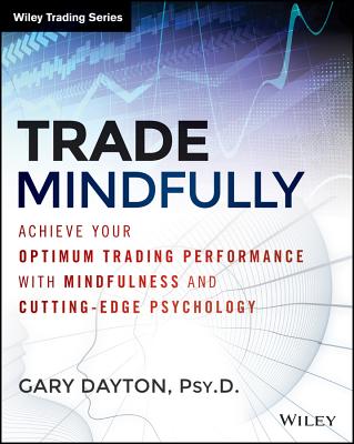Trade Mindfully: Achieve Your Optimum Trading Performance with Mindfulness and Cutting-Edge Psychology - Gary Dayton