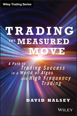 Trading the Measured Move: A Path to Trading Success in a World of Algos and High Frequency Trading - David Halsey