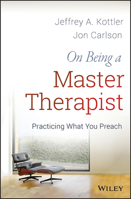 On Being a Master Therapist: Practicing What You Preach - Jeffrey A. Kottler