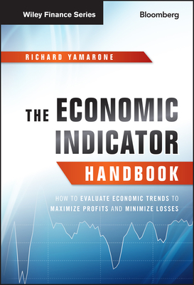 The Economic Indicator Handbook: How to Evaluate Economic Trends to Maximize Profits and Minimize Losses - Richard Yamarone