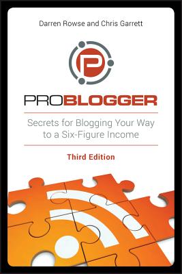 ProBlogger: Secrets for Blogging Your Way to a Six-Figure Income, 3rd Edition - Darren Rowse