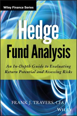 Hedge Fund Analysis: An In-Depth Guide to Evaluating Return Potential and Assessing Risks - Frank J. Travers