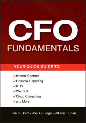 CFO Fundamentals: Your Quick Guide to Internal Controls, Financial Reporting, IFRS, Web 2.0, Cloud Computing, and More - Joel G. Siegel