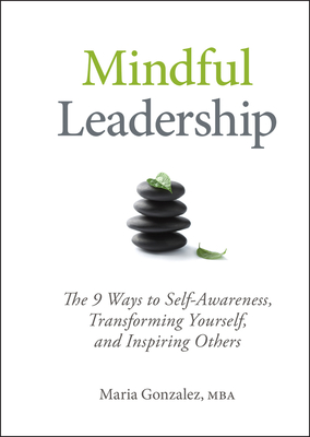 Mindful Leadership: The 9 Ways to Self-Awareness, Transforming Yourself, and Inspiring Others - Maria Gonzalez