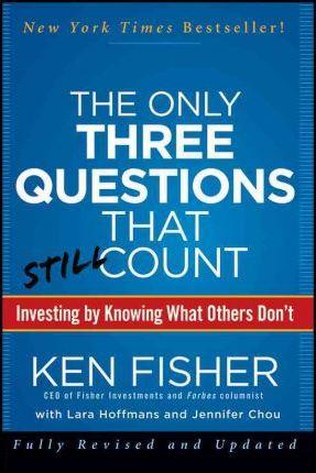 The Only Three Questions That Still Count: Investing by Knowing What Others Don't - Kenneth L. Fisher