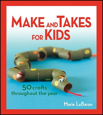 Make and Takes for Kids: 50 Crafts Throughout the Year - Marie Lebaron