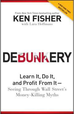 Coperta cărții 'Debunkery: Learn It, Do It, and Profit from It -- Seeing Through Wall Street's Money-Killing Myths - Kenneth L. Fisher'