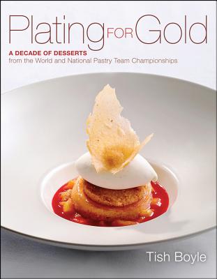 Plating for Gold: A Decade of Dessert Recipes from the World and National Pastry Team Championships - Tish Boyle