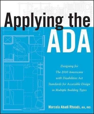 Applying the ADA: Designing for the 2010 Americans with Disabilities Act Standards for Accessible Design in Multiple Building Types - Marcela A. Rhoads