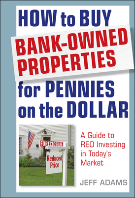 How to Buy Bank-Owned Properties for Pennies on the Dollar: A Guide to Reo Investing in Today's Market - Jeff Adams