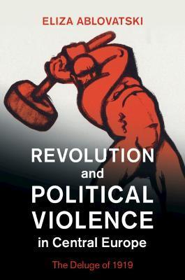 Revolution and Political Violence in Central Europe - Eliza Ablovatski
