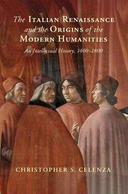 The Italian Renaissance and the Origins of the Modern Humanities - Christopher S. Celenza