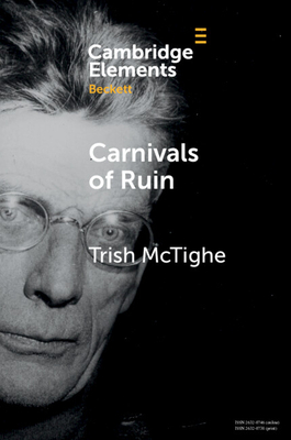 Carnivals of Ruin: Beckett, Ireland, and the Festival Form - Trish Mctighe