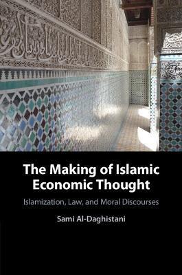 The Making of Islamic Economic Thought: Islamization, Law, and Moral Discourses - Sami Al-daghistani
