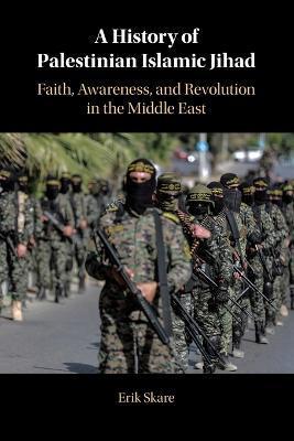 A History of Palestinian Islamic Jihad: Faith, Awareness, and Revolution in the Middle East - Erik Skare