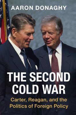 The Second Cold War: Carter, Reagan, and the Politics of Foreign Policy - Aaron Donaghy