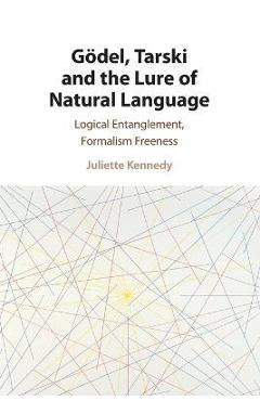 Coperta cărții 'G�del, Tarski and the Lure of Natural Language: Logical Entanglement, Formalism Freeness - Juliette Kennedy'