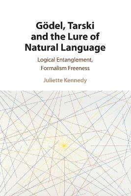 Coperta cărții 'G�del, Tarski and the Lure of Natural Language: Logical Entanglement, Formalism Freeness - Juliette Kennedy'