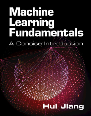 Machine Learning Fundamentals: A Concise Introduction - Hui Jiang