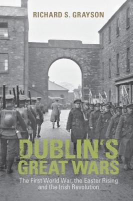 Dublin's Great Wars: The First World War, the Easter Rising and the Irish Revolution - Richard S. Grayson