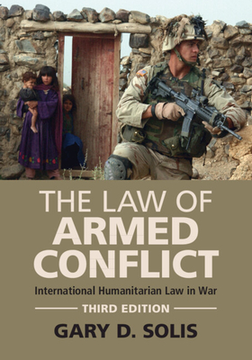 The Law of Armed Conflict: International Humanitarian Law in War - Gary D. Solis