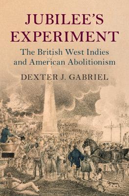 Jubilee's Experiment: The British West Indies and American Abolitionism - Dexter J. Gabriel