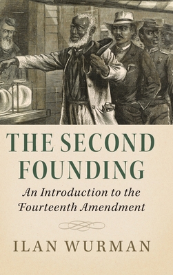 The Second Founding: An Introduction to the Fourteenth Amendment - Ilan Wurman