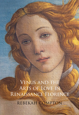 Venus and the Arts of Love in Renaissance Florence - Rebekah Compton