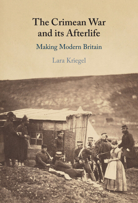 The Crimean War and Its Afterlife: Making Modern Britain - Lara Kriegel