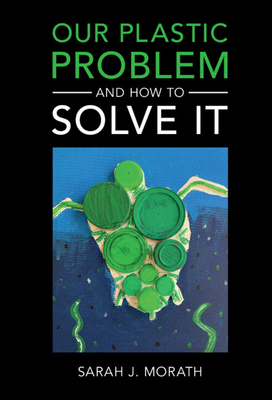 Our Plastic Problem and How to Solve It - Sarah J. Morath