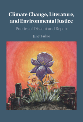 Climate Change, Literature, and Environmental Justice: Poetics of Dissent and Repair - Janet Fiskio