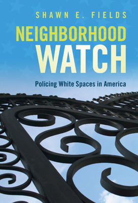 Neighborhood Watch: Policing White Spaces in America - Shawn E. Fields