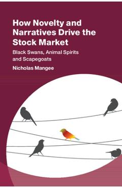 Coperta cărții 'How Novelty and Narratives Drive the Stock Market: Black Swans, Animal Spirits and Scapegoats - Nicholas Mangee'